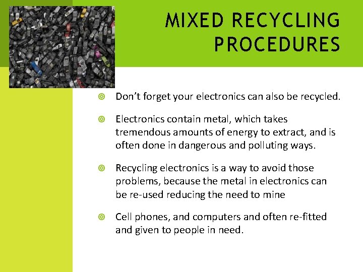MIXED RECYCLING PROCEDURES Don’t forget your electronics can also be recycled. Electronics contain metal, MIXED RECYCLING PROCEDURES Don’t forget your electronics can also be recycled. Electronics contain metal,