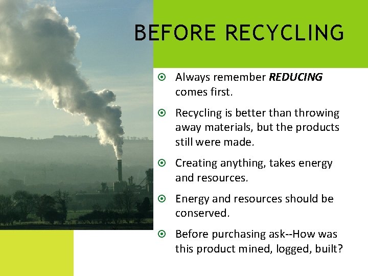 BEFORE RECYCLING Always remember REDUCING comes first. Recycling is better than throwing away materials,