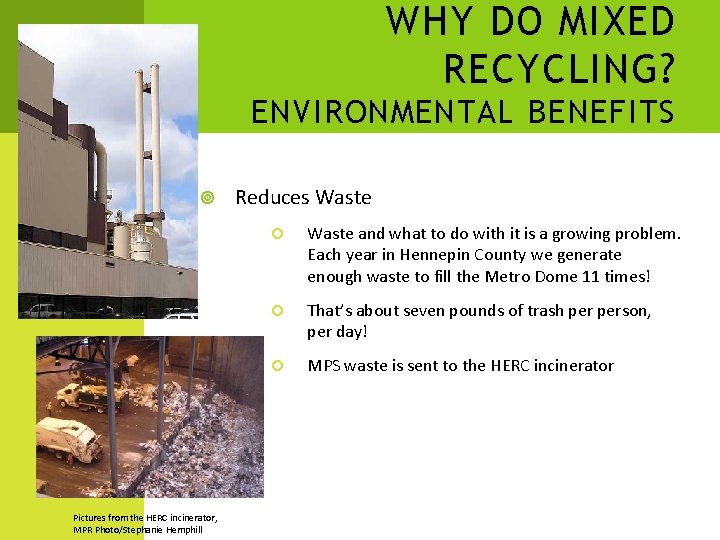 WHY DO MIXED RECYCLING? ENVIRONMENTAL BENEFITS Pictures from the HERC incinerator, MPR Photo/Stephanie Hemphill WHY DO MIXED RECYCLING? ENVIRONMENTAL BENEFITS Pictures from the HERC incinerator, MPR Photo/Stephanie Hemphill