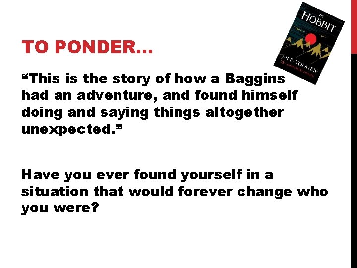 TO PONDER… “This is the story of how a Baggins had an adventure, and