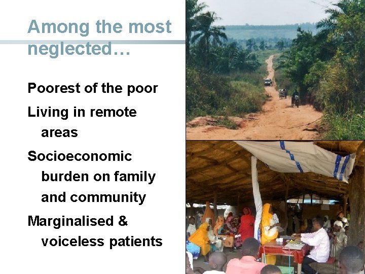 Among the most neglected… Poorest of the poor Living in remote areas Socioeconomic burden