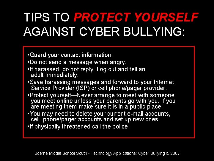 TIPS TO PROTECT YOURSELF AGAINST CYBER BULLYING: • Guard your contact information. • Do