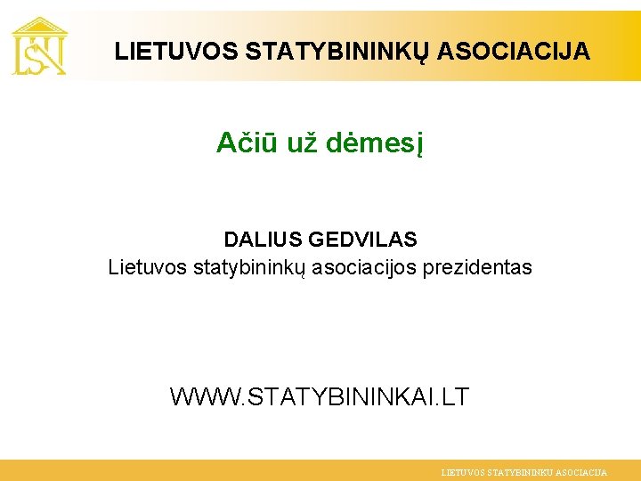 LIETUVOS STATYBININKŲ ASOCIACIJA Ačiū už dėmesį DALIUS GEDVILAS Lietuvos statybininkų asociacijos prezidentas WWW. STATYBININKAI.