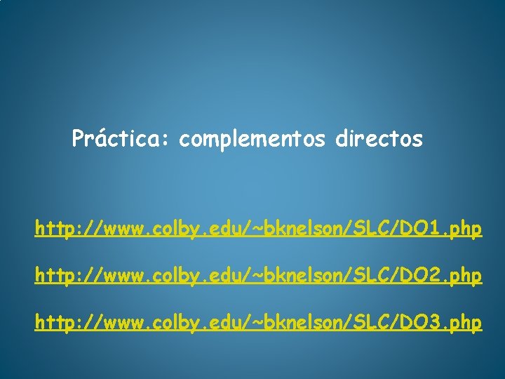 Práctica: complementos directos http: //www. colby. edu/~bknelson/SLC/DO 1. php http: //www. colby. edu/~bknelson/SLC/DO 2.