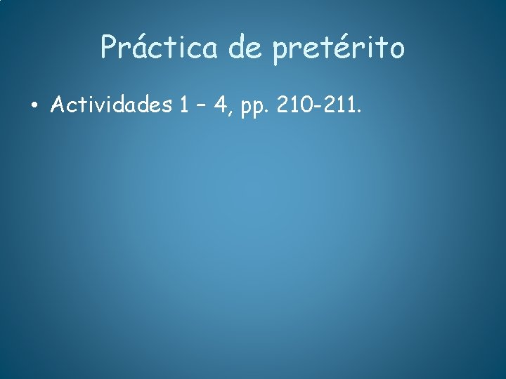 Práctica de pretérito • Actividades 1 – 4, pp. 210 -211. 