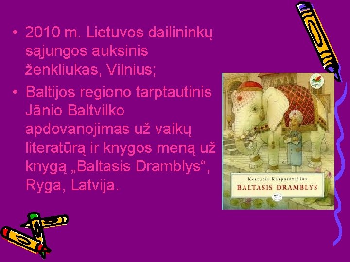  • 2010 m. Lietuvos dailininkų sąjungos auksinis ženkliukas, Vilnius; • Baltijos regiono tarptautinis