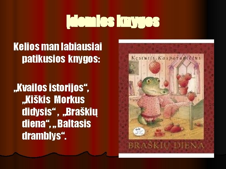 Įdomios knygos Kelios man labiausiai patikusios knygos: „Kvailos istorijos“, „Kiškis Morkus didysis“ , „Braškių