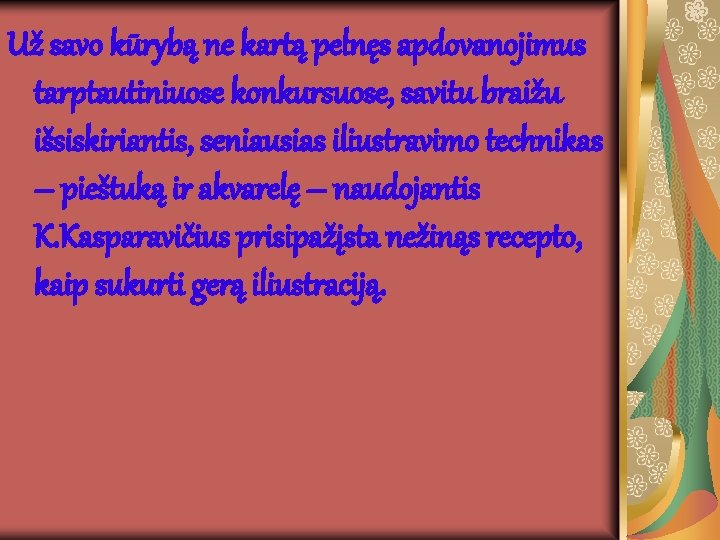 Už savo kūrybą ne kartą pelnęs apdovanojimus tarptautiniuose konkursuose, savitu braižu išsiskiriantis, seniausias iliustravimo