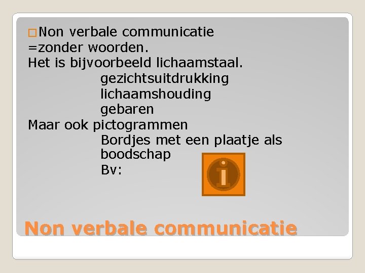 �Non verbale communicatie =zonder woorden. Het is bijvoorbeeld lichaamstaal. gezichtsuitdrukking lichaamshouding gebaren Maar ook