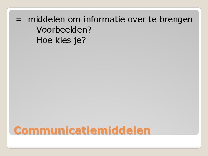 = middelen om informatie over te brengen Voorbeelden? Hoe kies je? Communicatiemiddelen 