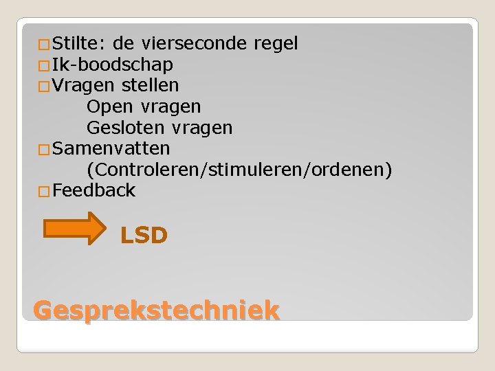 �Stilte: de vierseconde regel �Ik-boodschap �Vragen stellen Open vragen Gesloten vragen �Samenvatten (Controleren/stimuleren/ordenen) �Feedback