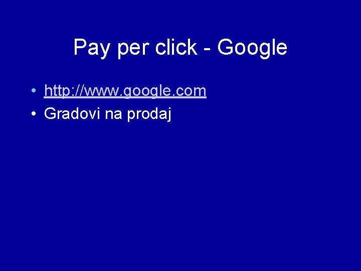 Pay per click - Google • http: //www. google. com • Gradovi na prodaj