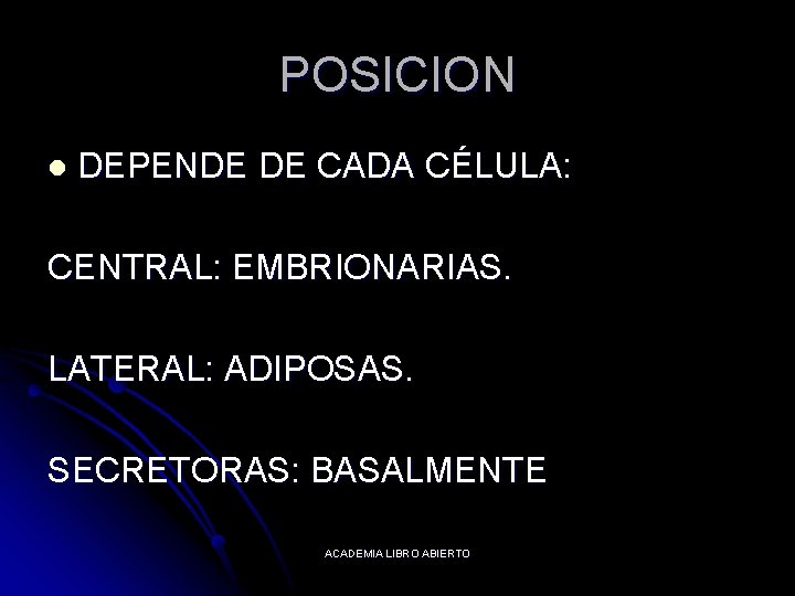 POSICION l DEPENDE DE CADA CÉLULA: CENTRAL: EMBRIONARIAS. LATERAL: ADIPOSAS. SECRETORAS: BASALMENTE ACADEMIA LIBRO