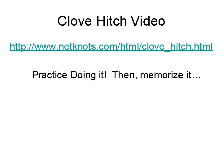 Clove Hitch Video http: //www. netknots. com/html/clove_hitch. html Practice Doing it! Then, memorize it…