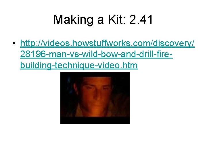 Making a Kit: 2. 41 • http: //videos. howstuffworks. com/discovery/ 28196 -man-vs-wild-bow-and-drill-firebuilding-technique-video. htm 