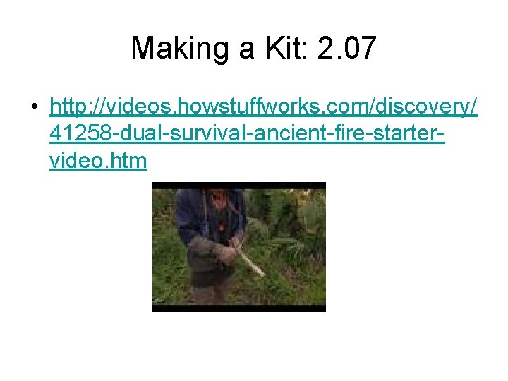 Making a Kit: 2. 07 • http: //videos. howstuffworks. com/discovery/ 41258 -dual-survival-ancient-fire-startervideo. htm 