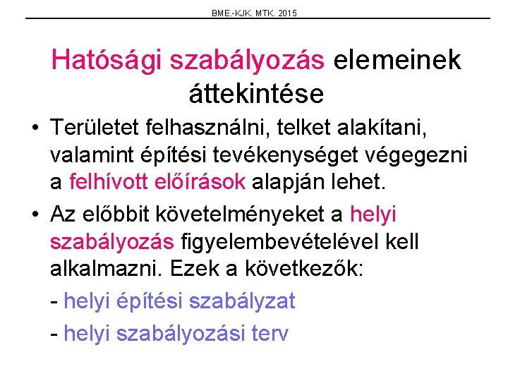 BME. -KJK. MTK. 2015 Hatósági szabályozás elemeinek áttekintése • Területet felhasználni, telket alakítani, valamint
