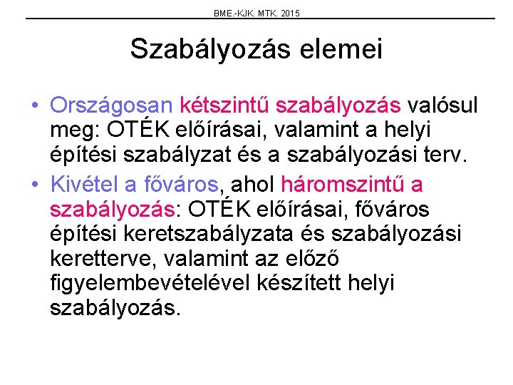 BME. -KJK. MTK. 2015 Szabályozás elemei • Országosan kétszintű szabályozás valósul meg: OTÉK előírásai,