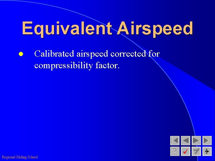 Equivalent Airspeed l Calibrated airspeed corrected for compressibility factor. Regional Gliding School 