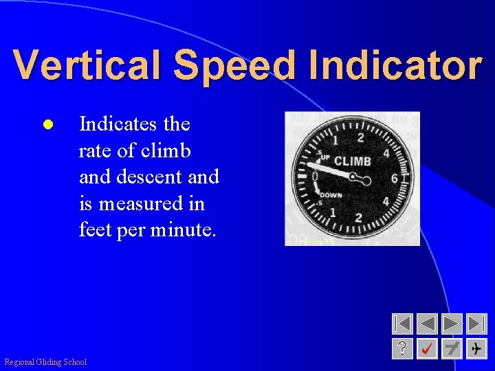Vertical Speed Indicator l Indicates the rate of climb and descent and is measured