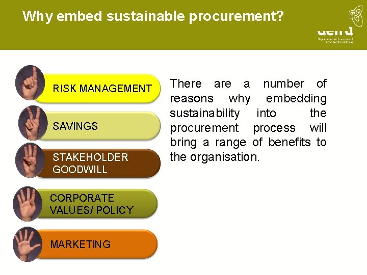 Why embed sustainable procurement? RISK MANAGEMENT SAVINGS STAKEHOLDER GOODWILL CORPORATE VALUES/ POLICY MARKETING There