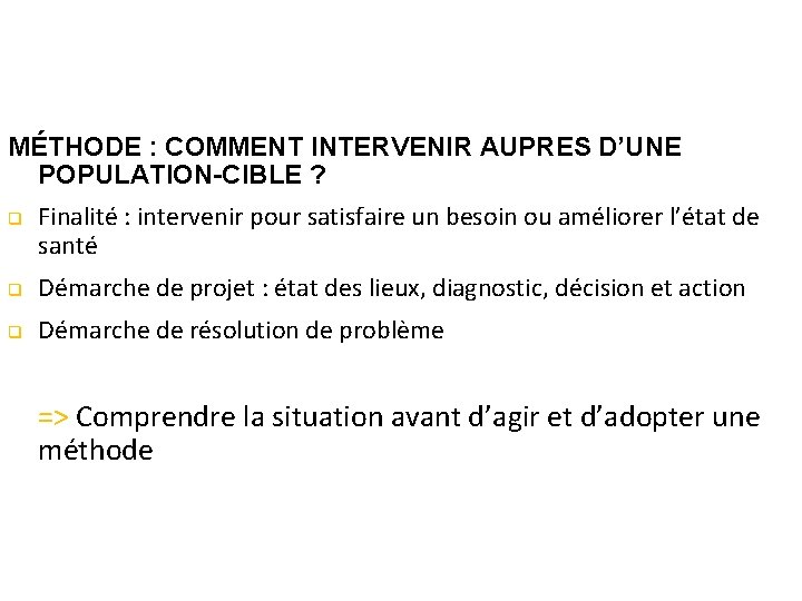 MÉTHODE : COMMENT INTERVENIR AUPRES D’UNE POPULATION-CIBLE ? q Finalité : intervenir pour satisfaire