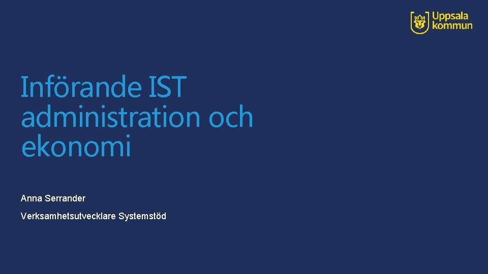 Införande IST administration och ekonomi Anna Serrander Verksamhetsutvecklare Systemstöd 