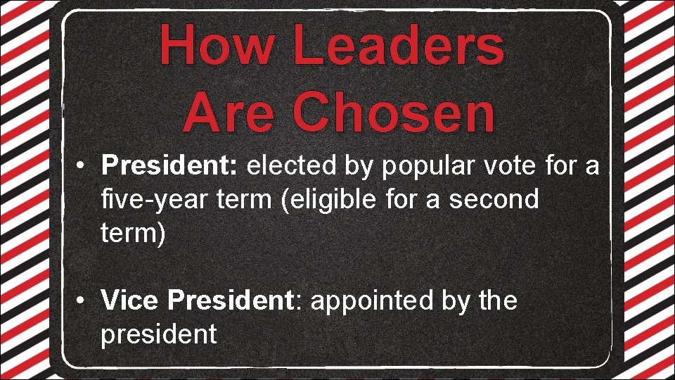 How Leaders Are Chosen • President: elected by popular vote for a five-year term