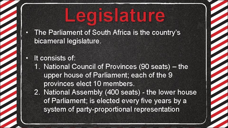 Legislature • The Parliament of South Africa is the country’s bicameral legislature. • It