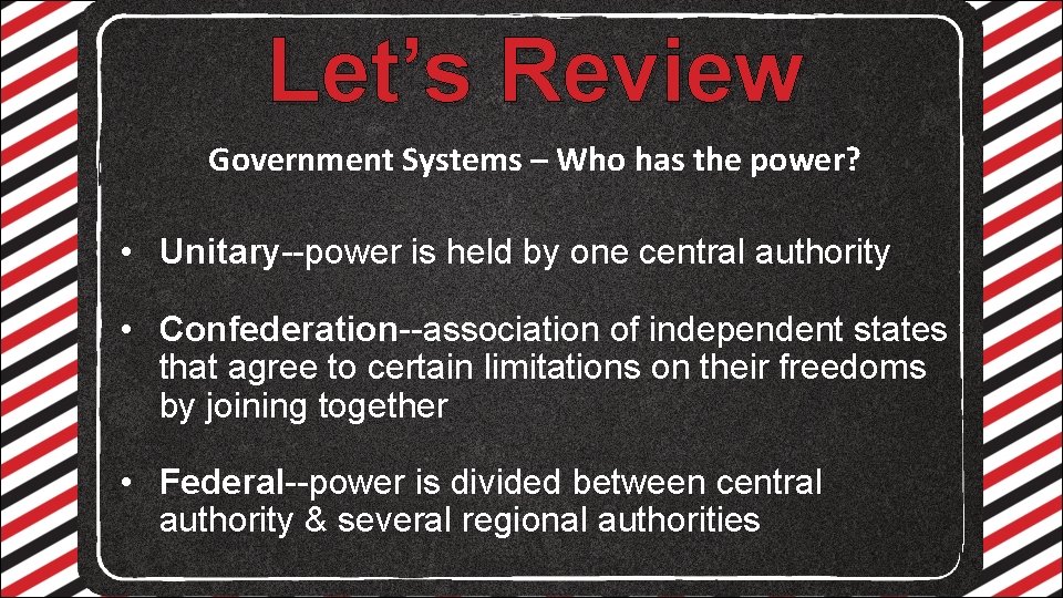 Let’s Review Government Systems – Who has the power? • Unitary--power is held by