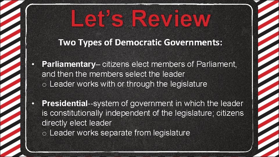 Let’s Review Two Types of Democratic Governments: • Parliamentary– citizens elect members of Parliament,