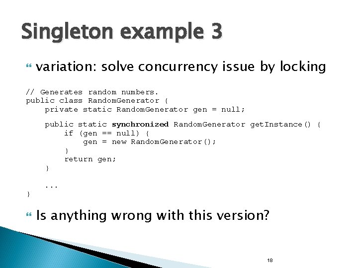 Singleton example 3 variation: solve concurrency issue by locking // Generates random numbers. public Singleton example 3 variation: solve concurrency issue by locking // Generates random numbers. public