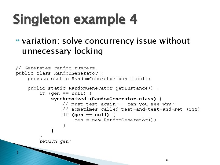 Singleton example 4 variation: solve concurrency issue without unnecessary locking // Generates random numbers. Singleton example 4 variation: solve concurrency issue without unnecessary locking // Generates random numbers.
