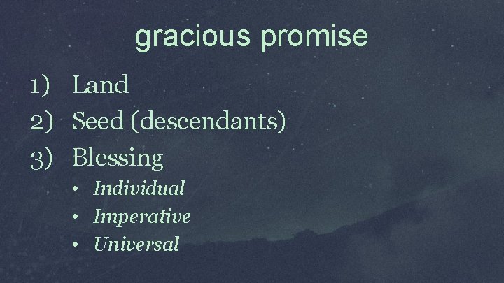 gracious promise 1) Land 2) Seed (descendants) 3) Blessing • Individual • Imperative •