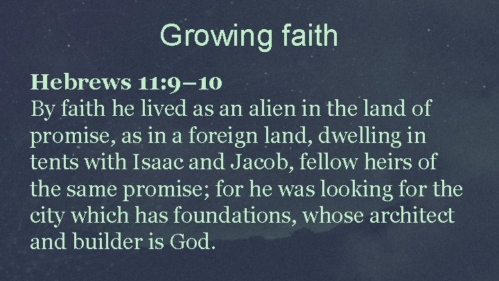 Growing faith Hebrews 11: 9– 10 By faith he lived as an alien in