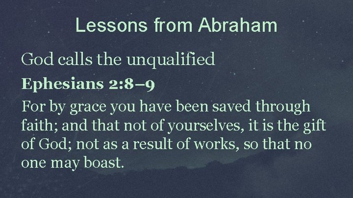 Lessons from Abraham God calls the unqualified Ephesians 2: 8– 9 For by grace