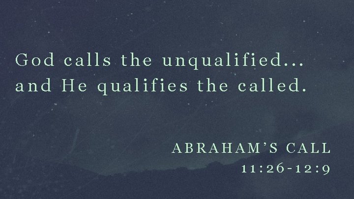 God calls the unqualified. . . and He qualifies the called. ABRAHAM’S CALL 11: