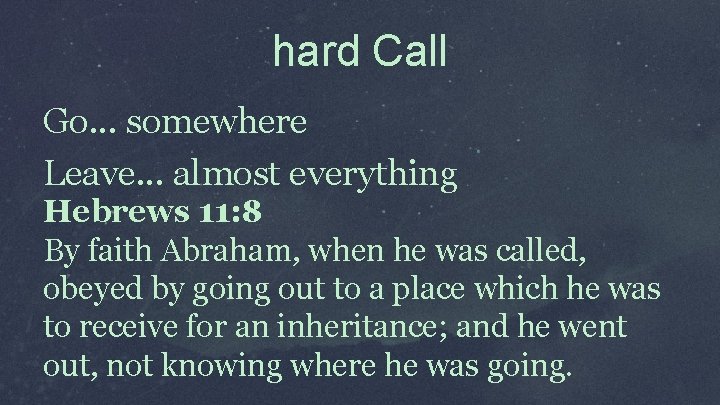 hard Call Go. . . somewhere Leave. . . almost everything Hebrews 11: 8