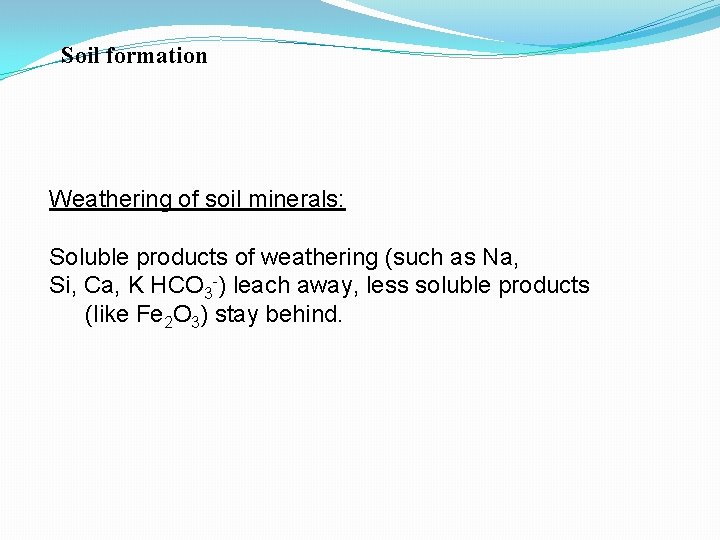 Soil formation Weathering of soil minerals: Soluble products of weathering (such as Na, Si,