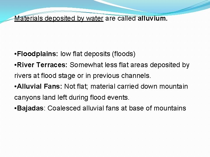 Materials deposited by water are called alluvium. • Floodplains: low flat deposits (floods) •