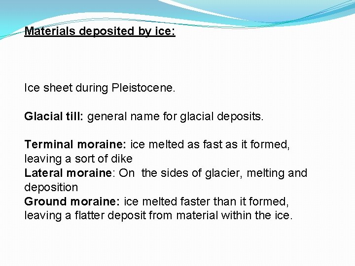 Materials deposited by ice: Ice sheet during Pleistocene. Glacial till: general name for glacial