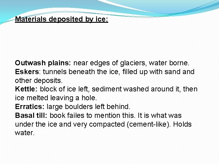 Materials deposited by ice: Outwash plains: near edges of glaciers, water borne. Eskers: tunnels