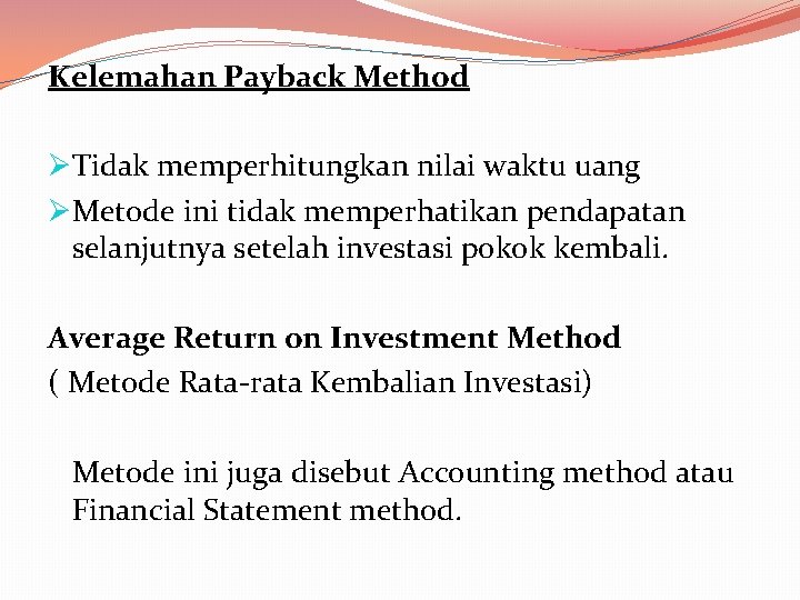 Kelemahan Payback Method ØTidak memperhitungkan nilai waktu uang ØMetode ini tidak memperhatikan pendapatan selanjutnya