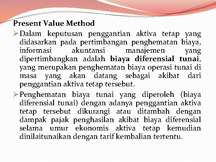 Present Value Method Ø Dalam keputusan penggantian aktiva tetap yang didasarkan pada pertimbangan penghematan