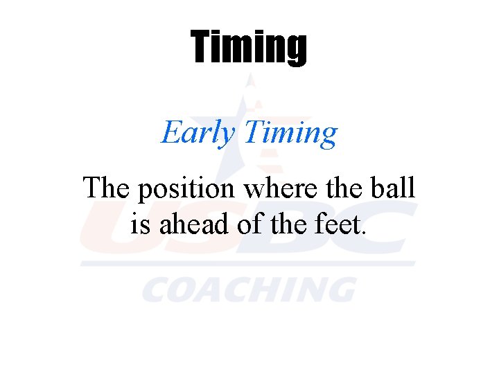 Timing Early Timing The position where the ball is ahead of the feet. 