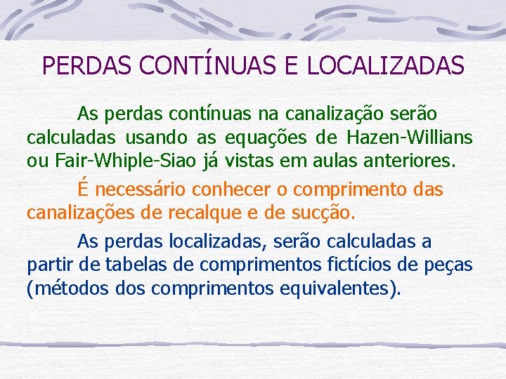 PERDAS CONTÍNUAS E LOCALIZADAS As perdas contínuas na canalização serão calculadas usando as equações