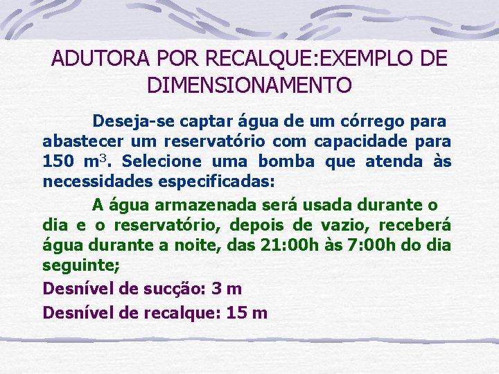 ADUTORA POR RECALQUE: EXEMPLO DE DIMENSIONAMENTO Deseja-se captar água de um córrego para abastecer