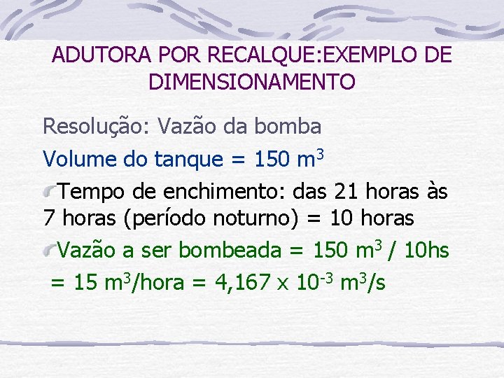 ADUTORA POR RECALQUE: EXEMPLO DE DIMENSIONAMENTO Resolução: Vazão da bomba Volume do tanque =