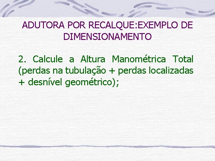 ADUTORA POR RECALQUE: EXEMPLO DE DIMENSIONAMENTO 2. Calcule a Altura Manométrica Total (perdas na
