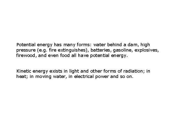 Potential energy has many forms: water behind a dam, high pressure (e. g. fire